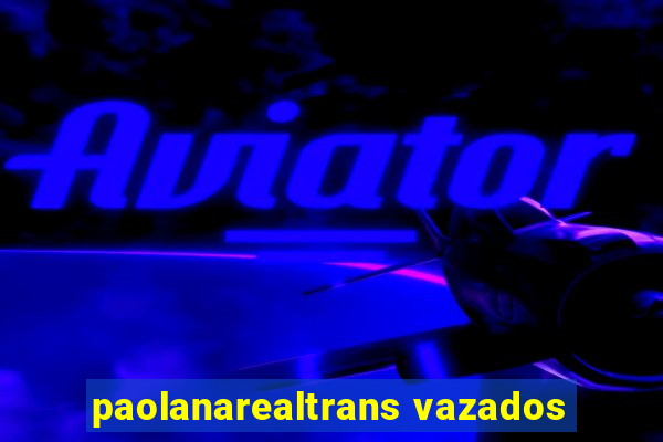 paolanarealtrans vazados